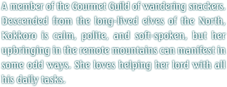 A member of the Gourmet Guild of wandering snackers. Descended from the long-lived elves of the North, Kokkoro is calm, polite, and soft-spoken, but her upbringing in the remote mountains can manifest in some odd ways. She loves helping her lord with all his daily tasks.